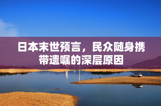 日本末世预言，民众随身携带遗嘱的深层原因
