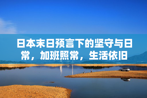 日本末日预言下的坚守与日常，加班照常，生活依旧
