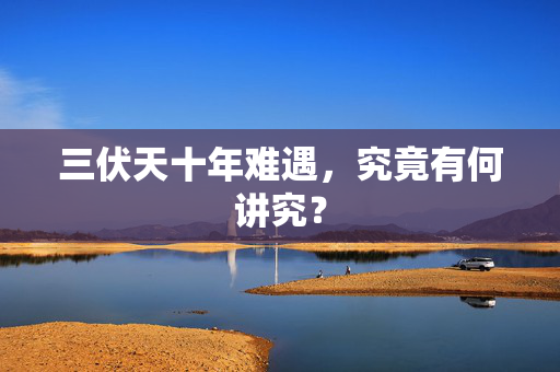 三伏天十年难遇，究竟有何讲究？
