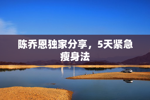 陈乔恩独家分享，5天紧急瘦身法