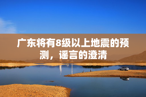 广东将有8级以上地震的预测，谣言的澄清