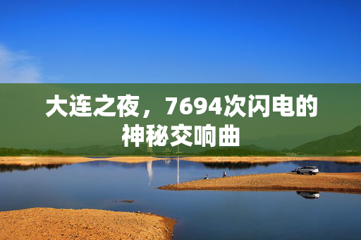 大连之夜，7694次闪电的神秘交响曲