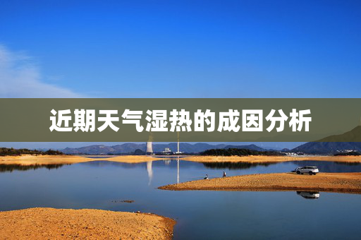 近期天气湿热的成因分析