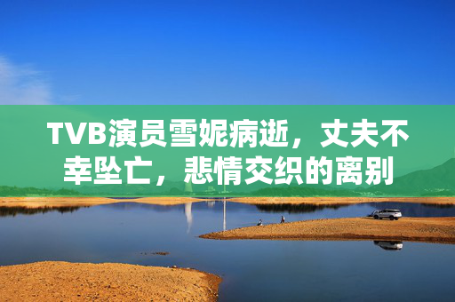 TVB演员雪妮病逝，丈夫不幸坠亡，悲情交织的离别