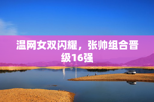 温网女双闪耀，张帅组合晋级16强