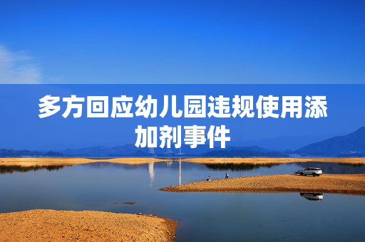 多方回应幼儿园违规使用添加剂事件