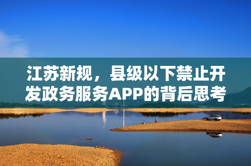 江苏新规，县级以下禁止开发政务服务APP的背后思考