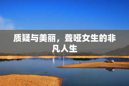质疑与美丽，聋哑女生的非凡人生