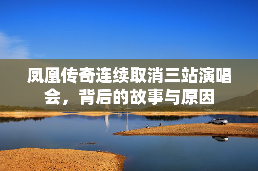 凤凰传奇连续取消三站演唱会，背后的故事与原因