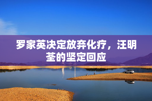 罗家英决定放弃化疗，汪明荃的坚定回应