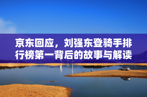京东回应，刘强东登骑手排行榜第一背后的故事与解读