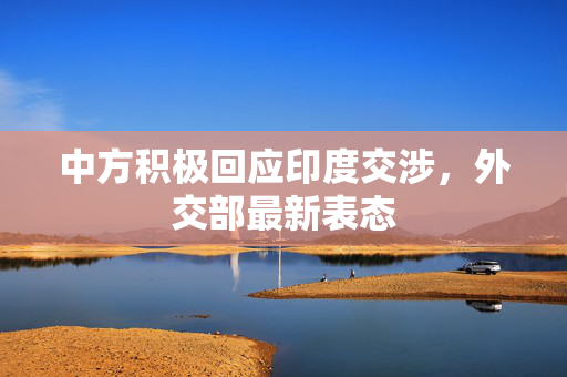 中方积极回应印度交涉，外交部最新表态