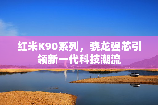 红米K90系列，骁龙强芯引领新一代科技潮流