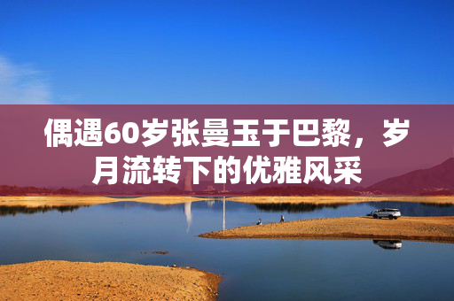 偶遇60岁张曼玉于巴黎，岁月流转下的优雅风采