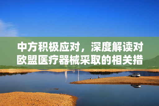 中方积极应对，深度解读对欧盟医疗器械采取的相关措施