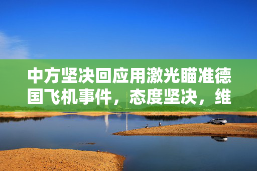 中方坚决回应用激光瞄准德国飞机事件，态度坚决，维护航空安全