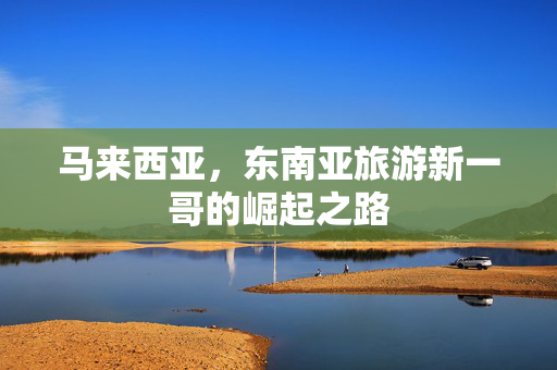 马来西亚，东南亚旅游新一哥的崛起之路