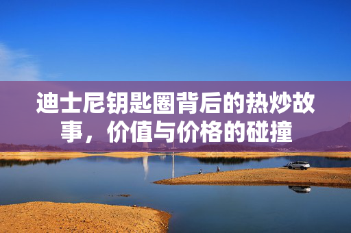 迪士尼钥匙圈背后的热炒故事，价值与价格的碰撞