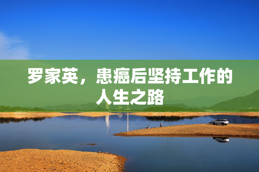 罗家英，患癌后坚持工作的人生之路