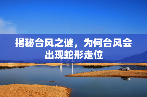 揭秘台风之谜，为何台风会出现蛇形走位
