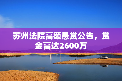 苏州法院高额悬赏公告，赏金高达2600万