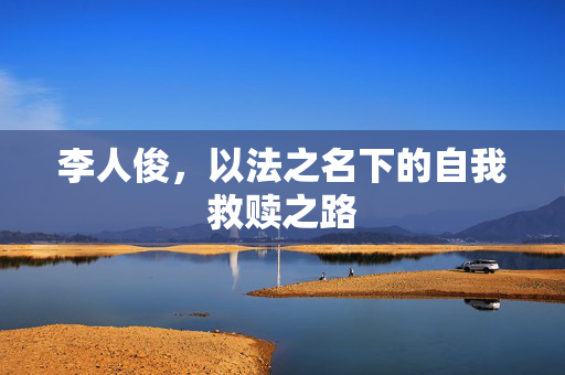 李人俊，以法之名下的自我救赎之路