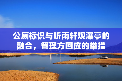 公厕标识与听雨轩观瀑亭的融合，管理方回应的举措