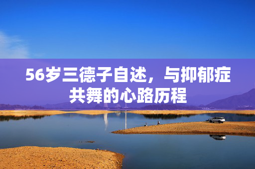 56岁三德子自述，与抑郁症共舞的心路历程
