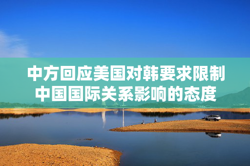 中方回应美国对韩要求限制中国国际关系影响的态度