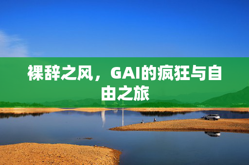 裸辞之风，GAI的疯狂与自由之旅