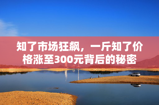 知了市场狂飙，一斤知了价格涨至300元背后的秘密