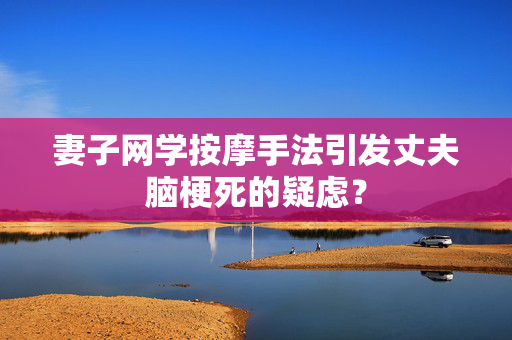 妻子网学按摩手法引发丈夫脑梗死的疑虑？