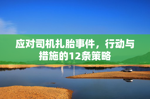 应对司机扎胎事件，行动与措施的12条策略