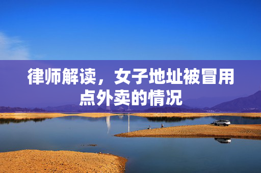律师解读，女子地址被冒用点外卖的情况