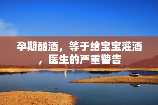 孕期酗酒，等于给宝宝灌酒，医生的严重警告