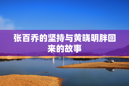张百乔的坚持与黄晓明胖回来的故事