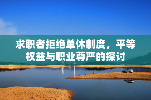 求职者拒绝单休制度，平等权益与职业尊严的探讨