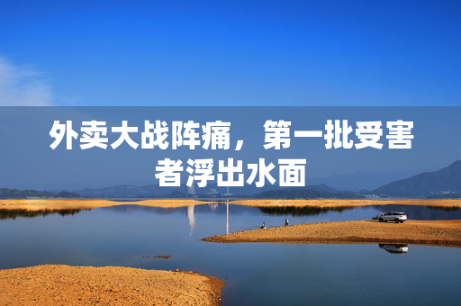 外卖大战阵痛，第一批受害者浮出水面