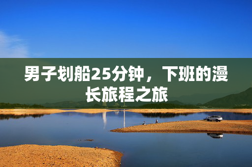 男子划船25分钟，下班的漫长旅程之旅