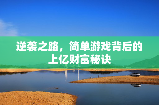 逆袭之路，简单游戏背后的上亿财富秘诀