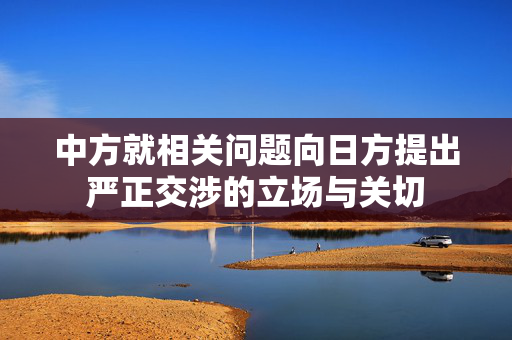 中方就相关问题向日方提出严正交涉的立场与关切