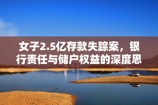 女子2.5亿存款失踪案，银行责任与储户权益的深度思考