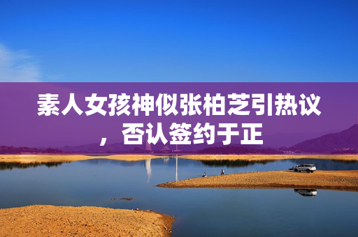 素人女孩神似张柏芝引热议，否认签约于正
