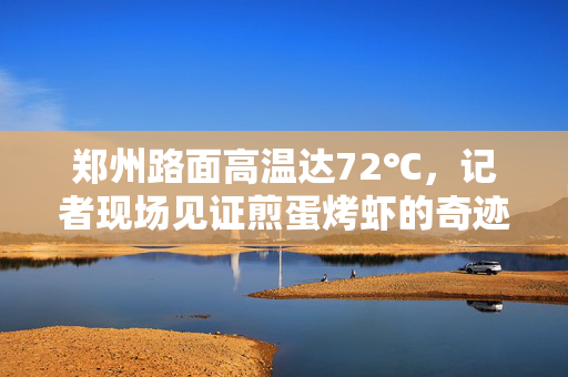 郑州路面高温达72℃，记者现场见证煎蛋烤虾的奇迹