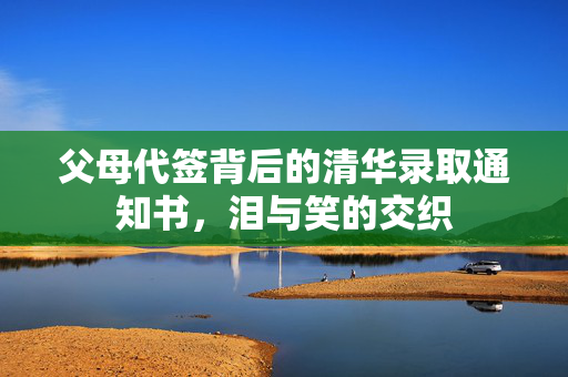 父母代签背后的清华录取通知书，泪与笑的交织