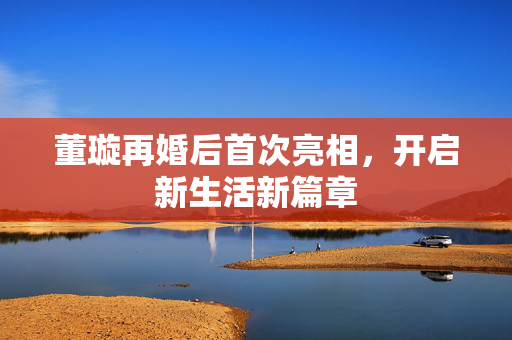 董璇再婚后首次亮相，开启新生活新篇章
