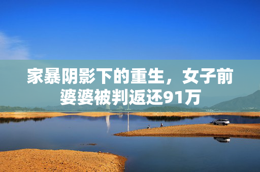 家暴阴影下的重生，女子前婆婆被判返还91万