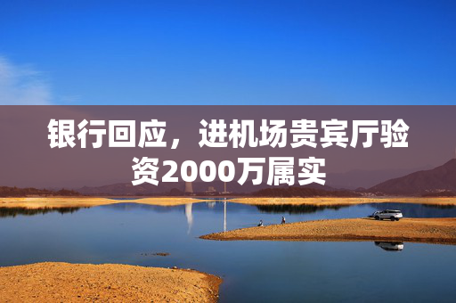 银行回应，进机场贵宾厅验资2000万属实