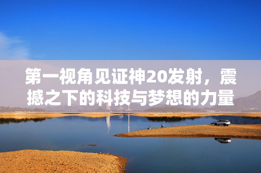 第一视角见证神20发射，震撼之下的科技与梦想的力量