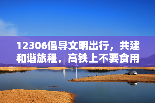 12306倡导文明出行，共建和谐旅程，高铁上不要食用方便面提醒的回应